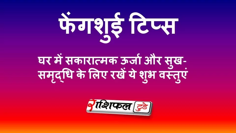 फेंगशुई टिप्स: घर में रखें ये 5 शुभ वस्तुएं, बढ़ेगी सकारात्मक ऊर्जा और सुख-समृद्धि