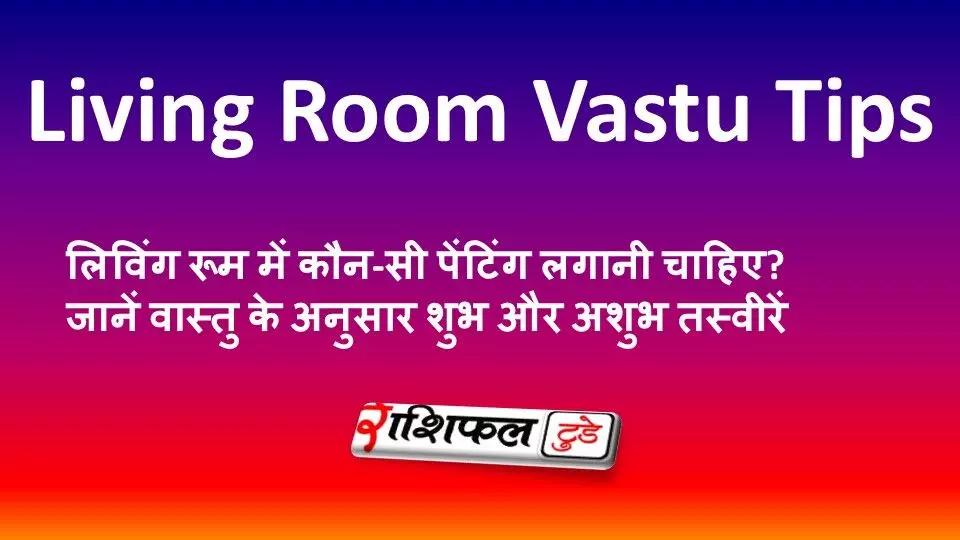 लिविंग रूम में कौन-सी पेंटिंग लगानी चाहिए? जानें वास्तु के अनुसार शुभ और अशुभ तस्वीरें