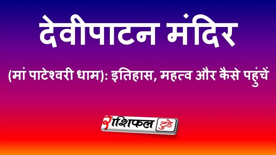देवीपाटन मंदिर (मां पाटेश्वरी धाम): 51 शक्तिपीठों में शामिल इस पवित्र मंदिर का इतिहास, धार्मिक महत्व और यात्रा गाइड
