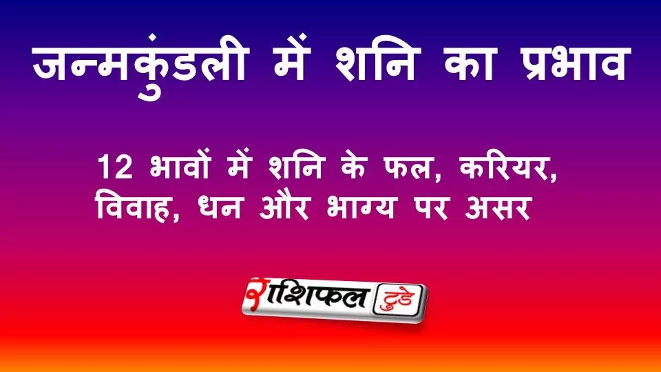 जन्मकुंडली में शनि का प्रभाव: 12 भावों में शनि के फल, करियर, विवाह, धन और भाग्य पर असर