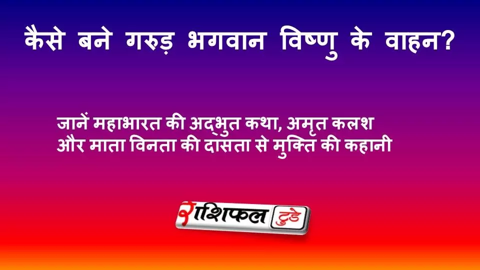 कैसे बने गरुड़ भगवान विष्णु के वाहन? जानें महाभारत की अद्भुत कथा, अमृत कलश और माता विनता की दासता से मुक्ति की कहानी