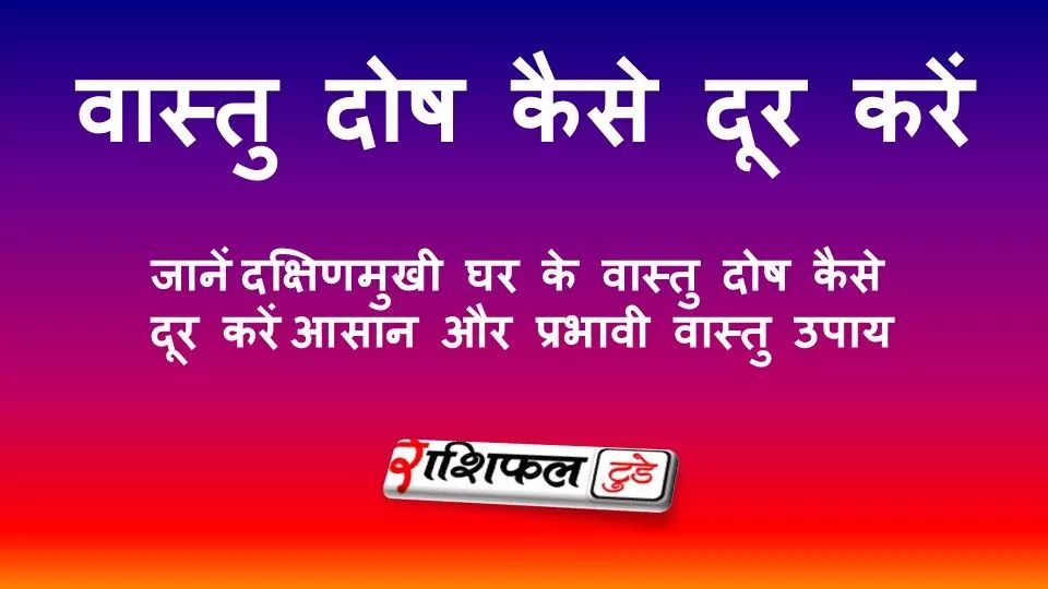 दक्षिणमुखी घर के वास्तु दोष कैसे दूर करें? जानें South Facing House के आसान और प्रभावी वास्तु उपाय