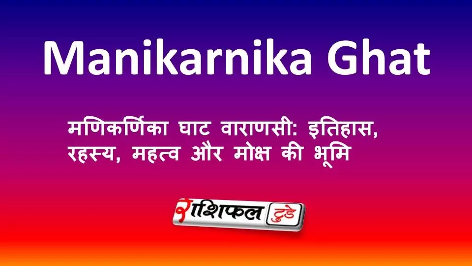 मणिकर्णिका घाट वाराणसी: इतिहास, रहस्य, महत्व और मोक्ष की भूमि मणिकर्णिका घाट वाराणसी: इतिहास, रहस्य, महत्व और मोक्ष की भूमि