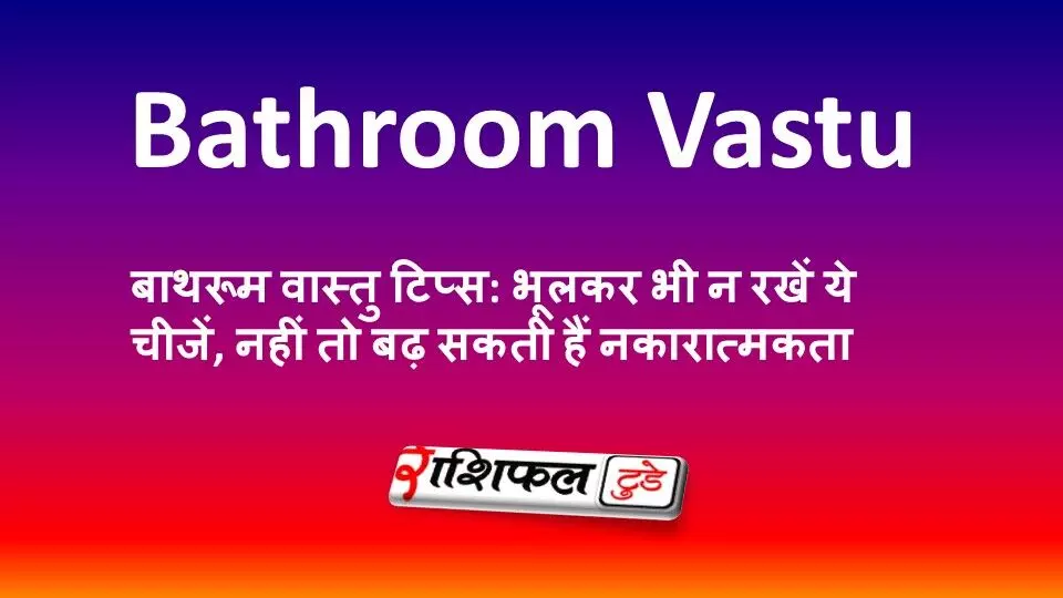 बाथरूम वास्तु टिप्स: भूलकर भी न रखें ये चीजें, नहीं तो बढ़ सकती हैं नकारात्मकता बाथरूम वास्तु टिप्स: भूलकर भी न रखें ये चीजें, नहीं तो बढ़ सकती हैं नकारात्मकता