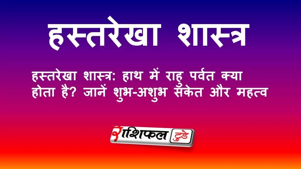 हस्तरेखा शास्त्र: हाथ में राहु पर्वत क्या होता है? जानें शुभ-अशुभ संकेत और महत्व
