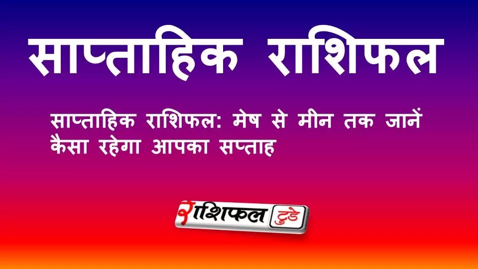 साप्ताहिक राशिफल: मेष से मीन तक जानें कैसा रहेगा आपका सप्ताह