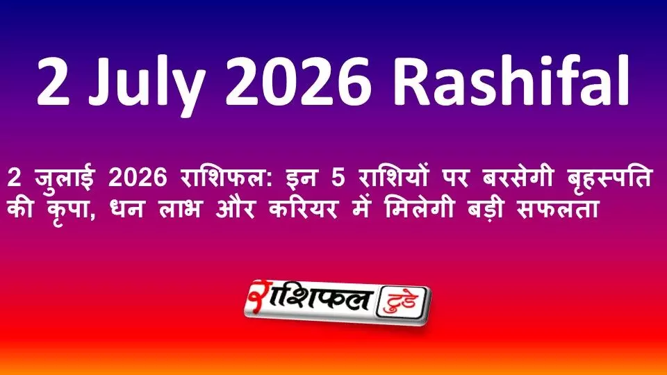 2 जुलाई 2026 राशिफल: इन 5 राशियों पर बरसेगी बृहस्पति की कृपा, धन लाभ और करियर में मिलेगी बड़ी सफलता 2 जुलाई 2026 राशिफल: इन 5 राशियों पर बरसेगी बृहस्पति की कृपा, धन लाभ और करियर में मिलेगी बड़ी सफलता