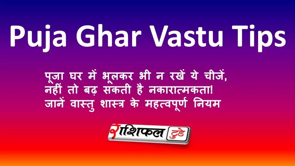 पूजा घर में भूलकर भी न रखें ये चीजें, नहीं तो बढ़ सकती है नकारात्मकता! जानें वास्तु शास्त्र के महत्वपूर्ण नियम