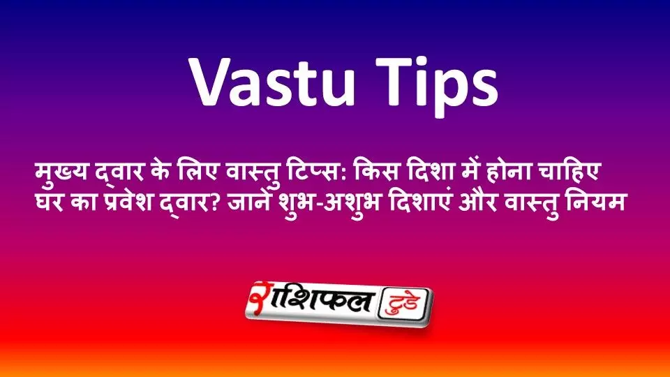 मुख्य द्वार के लिए वास्तु टिप्स: किस दिशा में होना चाहिए घर का प्रवेश द्वार? जानें शुभ-अशुभ दिशाएं और वास्तु नियम