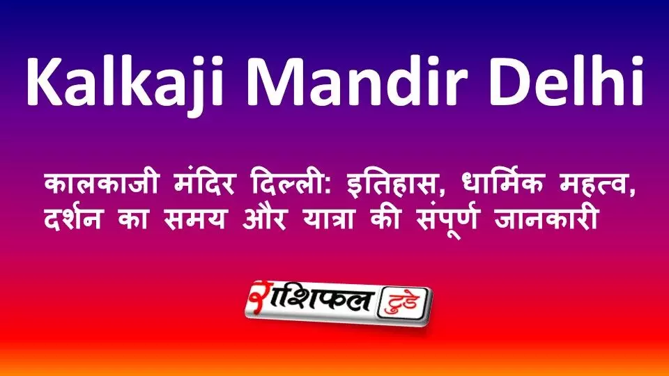 कालकाजी मंदिर दिल्ली: इतिहास, धार्मिक महत्व, दर्शन का समय और यात्रा की संपूर्ण जानकारी
