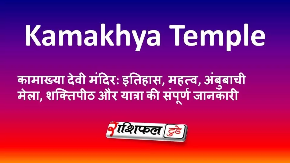 कामाख्या देवी मंदिर: इतिहास, महत्व, अंबुबाची मेला, शक्तिपीठ और यात्रा की संपूर्ण जानकारी