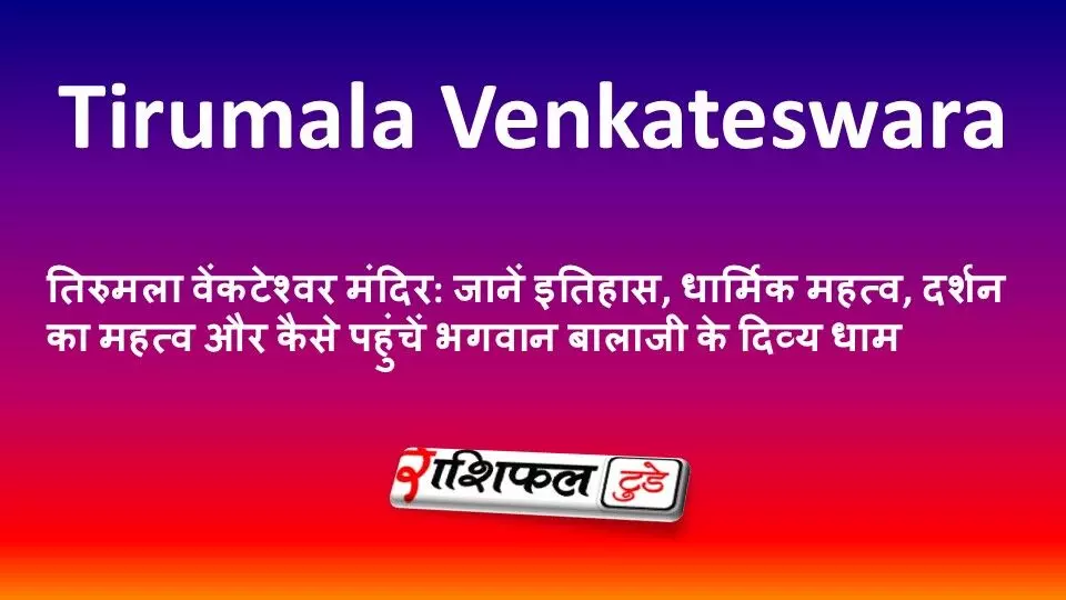 तिरुमला वेंकटेश्वर मंदिर: जानें इतिहास, धार्मिक महत्व, दर्शन का महत्व और कैसे पहुंचें भगवान बालाजी के दिव्य धाम