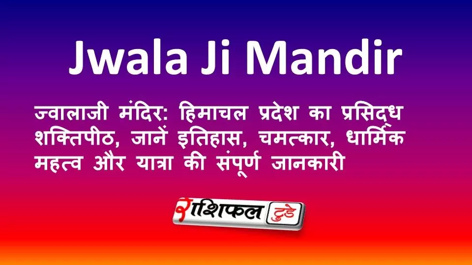 ज्वालाजी मंदिर: हिमाचल प्रदेश का प्रसिद्ध शक्तिपीठ, जानें इतिहास, चमत्कार, धार्मिक महत्व और यात्रा की संपूर्ण जानकारी