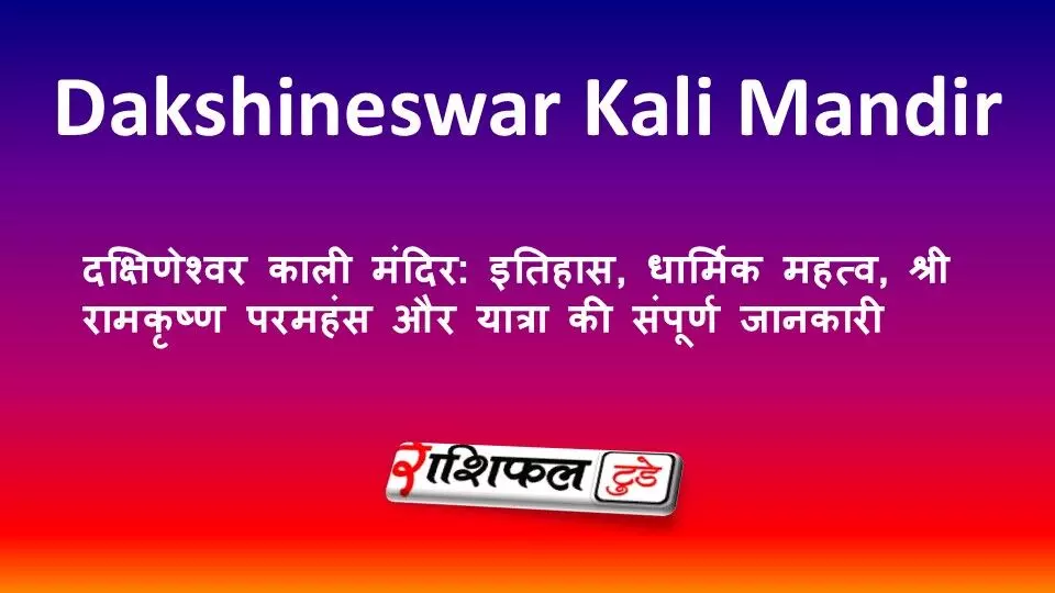 दक्षिणेश्वर काली मंदिर: इतिहास, धार्मिक महत्व, श्री रामकृष्ण परमहंस और यात्रा की संपूर्ण जानकारी