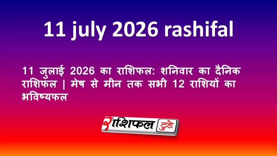 11 जुलाई 2026 का राशिफल: शनिवार का दैनिक राशिफल | मेष से मीन तक सभी 12 राशियों का भविष्यफल 11 जुलाई 2026 का राशिफल: शनिवार का दैनिक राशिफल | मेष से मीन तक सभी 12 राशियों का भविष्यफल