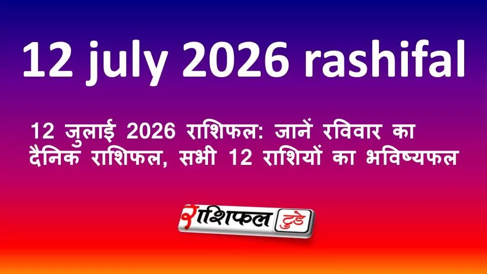12 जुलाई 2026 राशिफल: जानें रविवार का दैनिक राशिफल, सभी 12 राशियों का भविष्यफल 12 जुलाई 2026 राशिफल: जानें रविवार का दैनिक राशिफल, सभी 12 राशियों का भविष्यफल