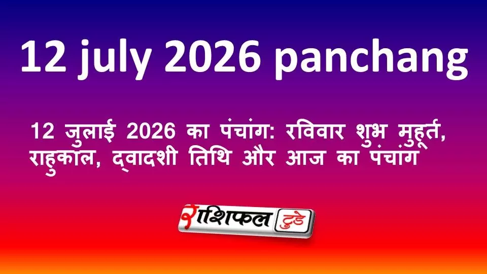 12 जुलाई 2026 का पंचांग: रविवार शुभ मुहूर्त, राहुकाल, द्वादशी तिथि और आज का पंचांग 12 जुलाई 2026 का पंचांग: रविवार शुभ मुहूर्त, राहुकाल, द्वादशी तिथि और आज का पंचांग