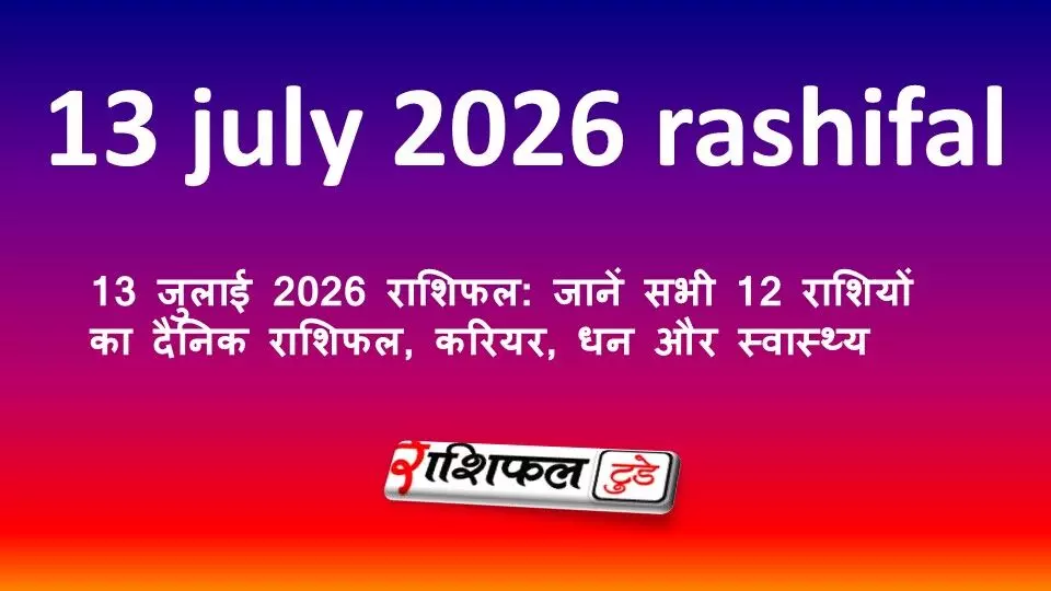 13 जुलाई 2026 राशिफल: जानें सभी 12 राशियों का दैनिक राशिफल, करियर, धन और स्वास्थ्य