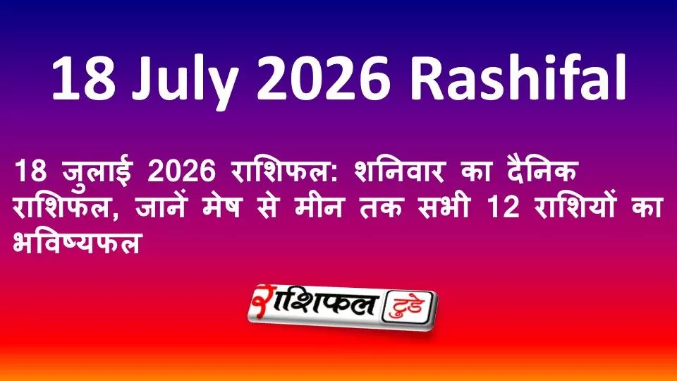 18 जुलाई 2026 राशिफल: शनिवार का दैनिक राशिफल, जानें मेष से मीन तक सभी 12 राशियों का भविष्यफल 18 जुलाई 2026 राशिफल: शनिवार का दैनिक राशिफल, जानें मेष से मीन तक सभी 12 राशियों का भविष्यफल