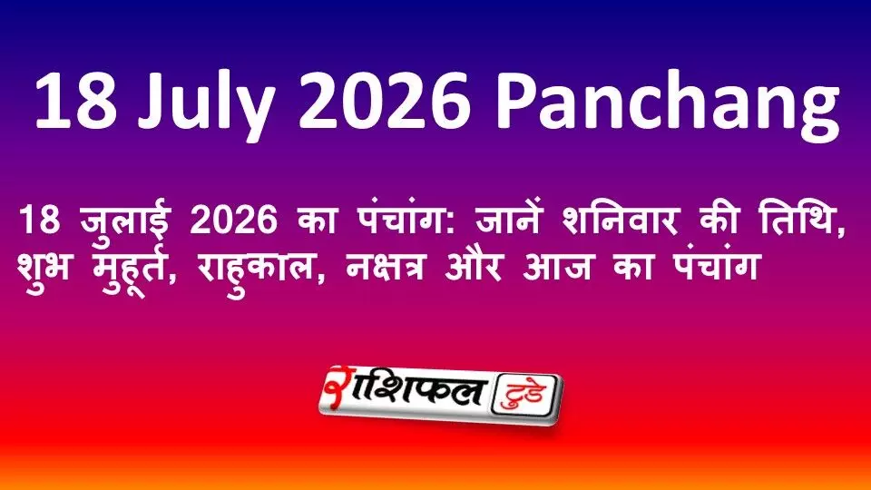 18 जुलाई 2026 का पंचांग: जानें शनिवार की तिथि, शुभ मुहूर्त, राहुकाल, नक्षत्र और आज का पंचांग 18 जुलाई 2026 का पंचांग: जानें शनिवार की तिथि, शुभ मुहूर्त, राहुकाल, नक्षत्र और आज का पंचांग