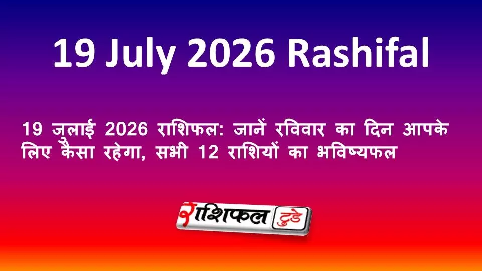 19 जुलाई 2026 राशिफल: जानें रविवार का दिन आपके लिए कैसा रहेगा, सभी 12 राशियों का भविष्यफल 19 जुलाई 2026 राशिफल: जानें रविवार का दिन आपके लिए कैसा रहेगा, सभी 12 राशियों का भविष्यफल