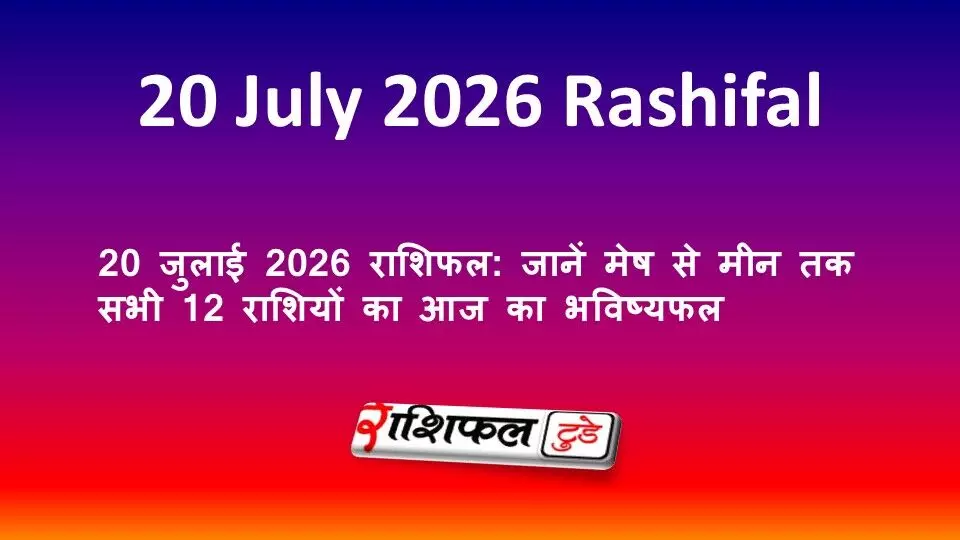 20 जुलाई 2026 राशिफल: जानें मेष से मीन तक सभी 12 राशियों का आज का भविष्यफल 20 जुलाई 2026 राशिफल: जानें मेष से मीन तक सभी 12 राशियों का आज का भविष्यफल