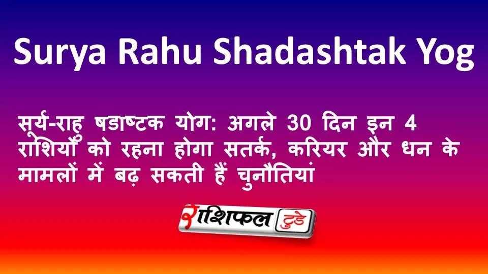सूर्य-राहु षडाष्टक योग: अगले 30 दिन इन 4 राशियों को रहना होगा सतर्क, करियर और धन के मामलों में बढ़ सकती हैं चुनौतियां सूर्य-राहु षडाष्टक योग: अगले 30 दिन इन 4 राशियों को रहना होगा सतर्क, करियर और धन के मामलों में बढ़ सकती हैं चुनौतियां