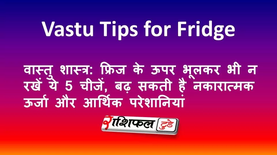 वास्तु शास्त्र: फ्रिज के ऊपर भूलकर भी न रखें ये 5 चीजें, बढ़ सकती है नकारात्मक ऊर्जा और आर्थिक परेशानियां वास्तु शास्त्र: फ्रिज के ऊपर भूलकर भी न रखें ये 5 चीजें, बढ़ सकती है नकारात्मक ऊर्जा और आर्थिक परेशानियां