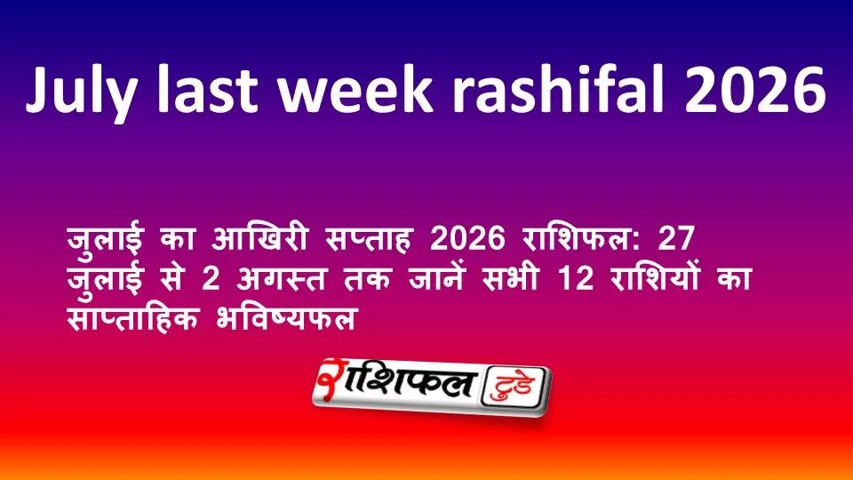 जुलाई का आखिरी सप्ताह 2026 राशिफल: 27 जुलाई से 2 अगस्त तक जानें सभी 12 राशियों का साप्ताहिक भविष्यफल