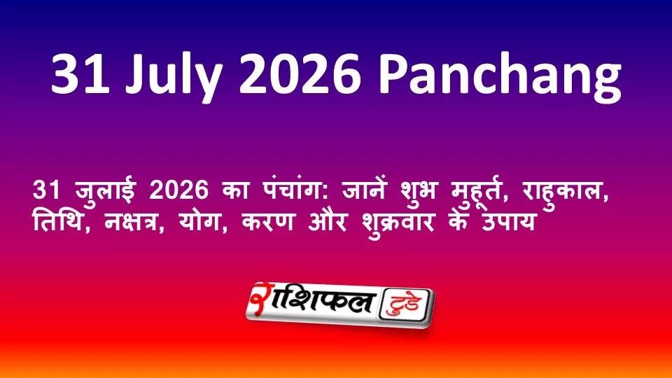 31 जुलाई 2026 का पंचांग: जानें शुभ मुहूर्त, राहुकाल, तिथि, नक्षत्र, योग, करण और शुक्रवार के उपाय 31 जुलाई 2026 का पंचांग: जानें शुभ मुहूर्त, राहुकाल, तिथि, नक्षत्र, योग, करण और शुक्रवार के उपाय