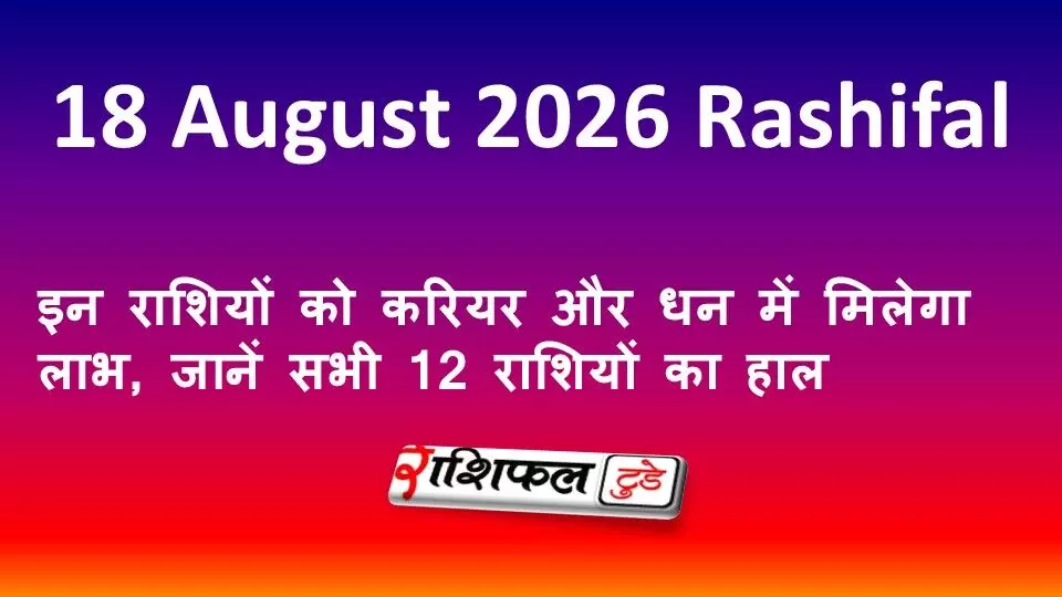 18 August 2026 Rashifal: इन राशियों को करियर और धन में मिलेगा लाभ, जानें सभी 12 राशियों का हाल 18 August 2026 Rashifal: इन राशियों को करियर और धन में मिलेगा लाभ, जानें सभी 12 राशियों का हाल