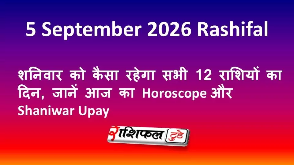 5 September 2026 Rashifal: शनिवार को कैसा रहेगा सभी 12 राशियों का दिन, जानें आज का Horoscope और Shaniwar Upay 5 September 2026 Rashifal: शनिवार को कैसा रहेगा सभी 12 राशियों का दिन, जानें आज का Horoscope और Shaniwar Upay