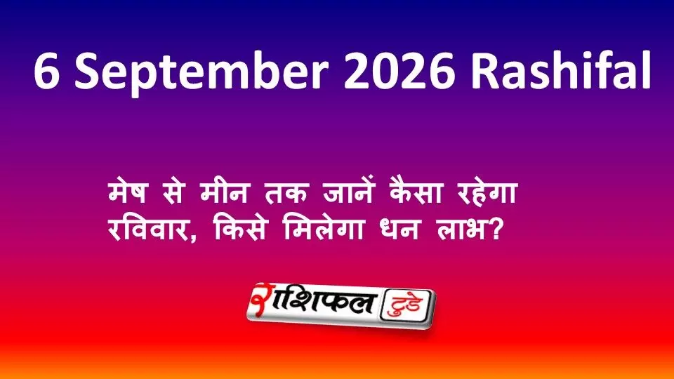 6 September 2026 Rashifal: मेष से मीन तक जानें कैसा रहेगा रविवार, किसे मिलेगा धन लाभ? 6 September 2026 Rashifal: मेष से मीन तक जानें कैसा रहेगा रविवार, किसे मिलेगा धन लाभ?