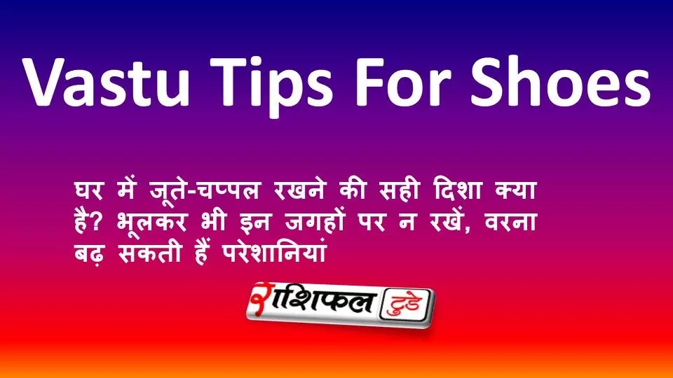 Vastu Tips: घर में जूते-चप्पल रखने की सही दिशा क्या है? भूलकर भी इन जगहों पर न रखें, वरना बढ़ सकती हैं परेशानियां Vastu Tips: घर में जूते-चप्पल रखने की सही दिशा क्या है? भूलकर भी इन जगहों पर न रखें, वरना बढ़ सकती हैं परेशानियां