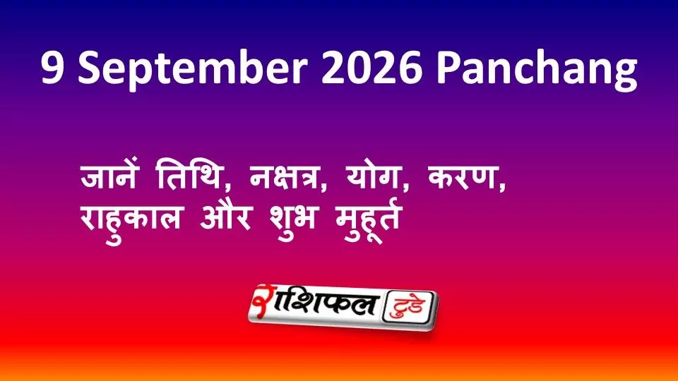 9 September 2026 Panchang: जानें तिथि, नक्षत्र, योग, करण, राहुकाल और शुभ मुहूर्त 9 September 2026 Panchang: जानें तिथि, नक्षत्र, योग, करण, राहुकाल और शुभ मुहूर्त