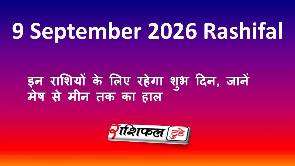 9 September 2026 Rashifal: इन राशियों के लिए रहेगा शुभ दिन, जानें मेष से मीन तक का हाल 9 September 2026 Rashifal: इन राशियों के लिए रहेगा शुभ दिन, जानें मेष से मीन तक का हाल