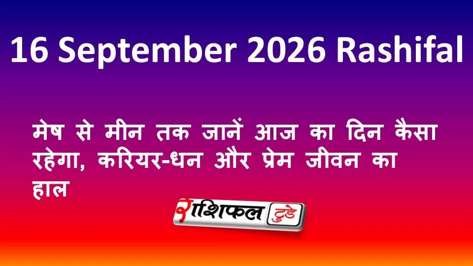 16 September 2026 Rashifal: मेष से मीन तक जानें आज का दिन कैसा रहेगा, करियर-धन और प्रेम जीवन का हाल 16 September 2026 Rashifal: मेष से मीन तक जानें आज का दिन कैसा रहेगा, करियर-धन और प्रेम जीवन का हाल