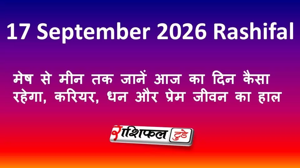 17 September 2026 Rashifal: मेष से मीन तक जानें आज का दिन कैसा रहेगा, करियर, धन और प्रेम जीवन का हाल 17 September 2026 Rashifal: मेष से मीन तक जानें आज का दिन कैसा रहेगा, करियर, धन और प्रेम जीवन का हाल