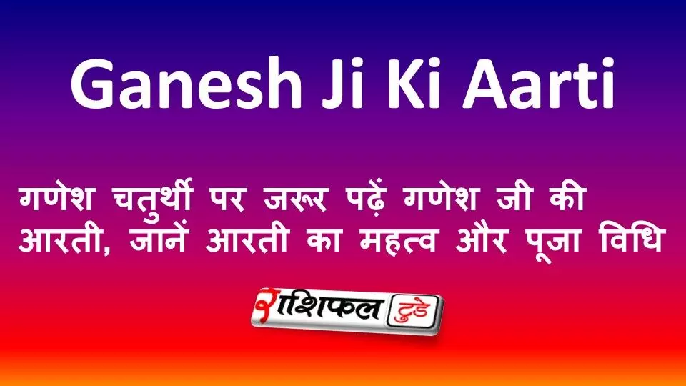 Ganesh Ji Ki Aarti: गणेश चतुर्थी पर जरूर पढ़ें गणेश जी की आरती, जानें आरती का महत्व और पूजा विधि
