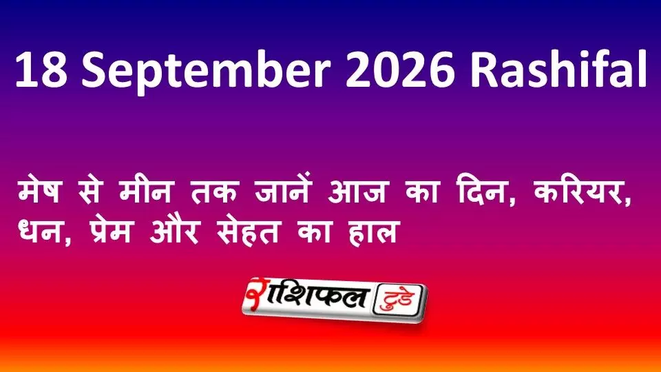 18 September 2026 Rashifal: मेष से मीन तक जानें आज का दिन, करियर, धन, प्रेम और सेहत का हाल
