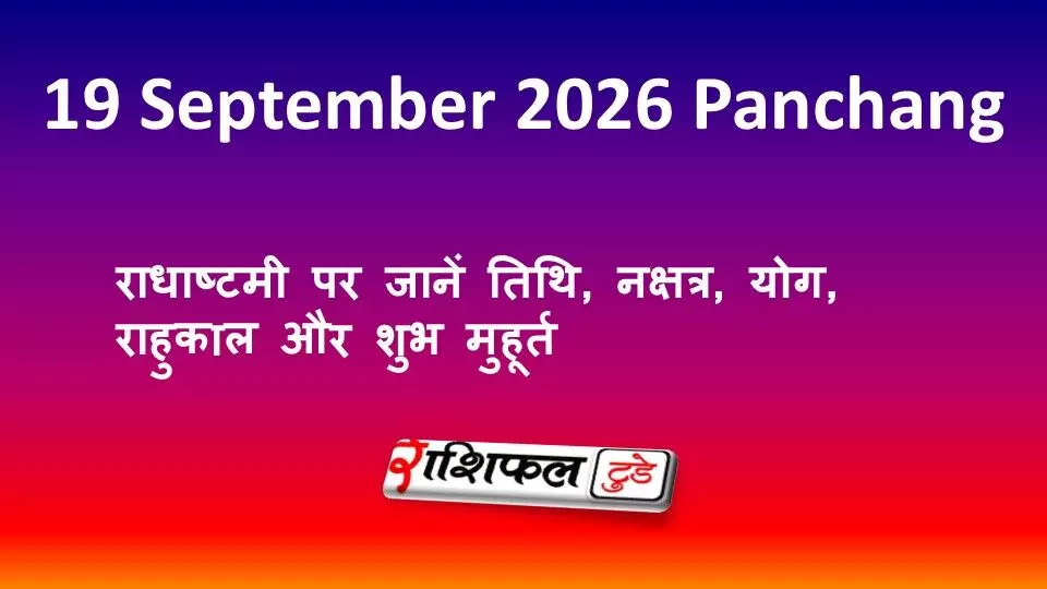 19 September 2026 Panchang: राधाष्टमी पर जानें तिथि, नक्षत्र, योग, राहुकाल और शुभ मुहूर्त 19 September 2026 Panchang: राधाष्टमी पर जानें तिथि, नक्षत्र, योग, राहुकाल और शुभ मुहूर्त