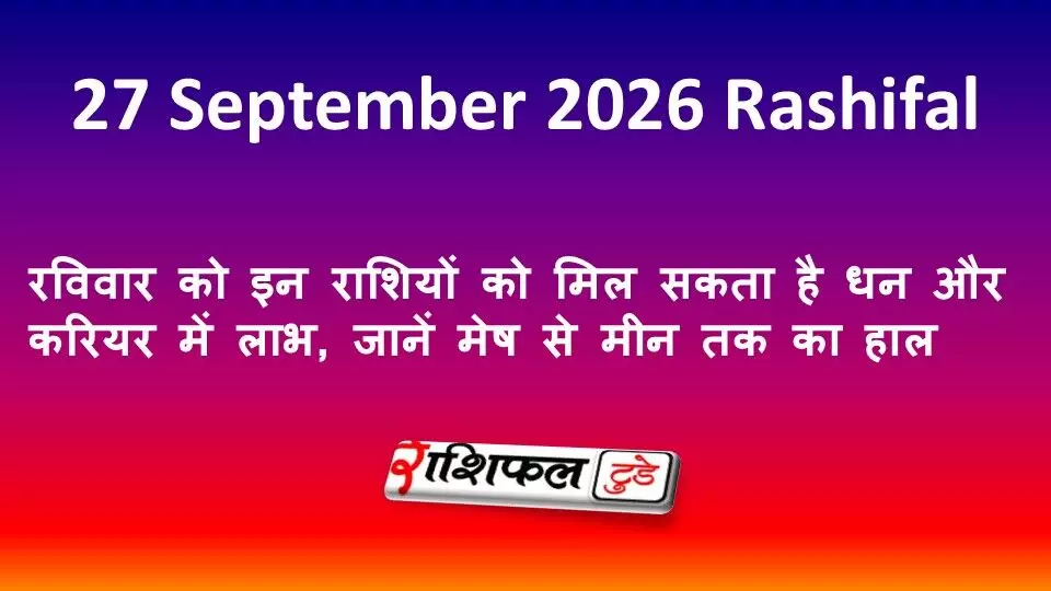 27 September 2026 Rashifal: रविवार को इन राशियों को मिल सकता है धन और करियर में लाभ, जानें मेष से मीन तक का हाल 27 September 2026 Rashifal: रविवार को इन राशियों को मिल सकता है धन और करियर में लाभ, जानें मेष से मीन तक का हाल