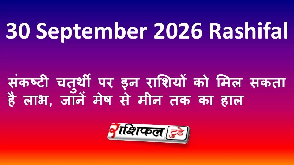 30 September 2026 Rashifal: संकष्टी चतुर्थी पर इन राशियों को मिल सकता है लाभ, जानें मेष से मीन तक का हाल 30 September 2026 Rashifal: संकष्टी चतुर्थी पर इन राशियों को मिल सकता है लाभ, जानें मेष से मीन तक का हाल