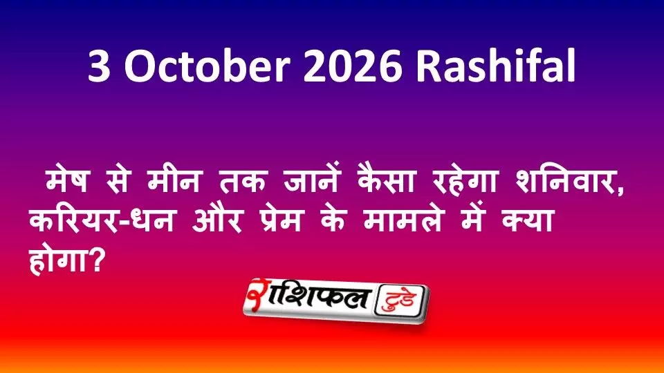 3 October 2026 Rashifal: मेष से मीन तक जानें कैसा रहेगा शनिवार, करियर-धन और प्रेम के मामले में क्या होगा? 3 October 2026 Rashifal: मेष से मीन तक जानें कैसा रहेगा शनिवार, करियर-धन और प्रेम के मामले में क्या होगा?