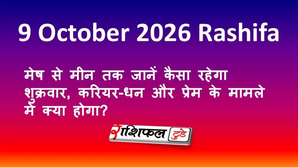 9 October 2026 Rashifal: मेष से मीन तक जानें कैसा रहेगा शुक्रवार, करियर-धन और प्रेम के मामले में क्या होगा? 9 October 2026 Rashifal: मेष से मीन तक जानें कैसा रहेगा शुक्रवार, करियर-धन और प्रेम के मामले में क्या होगा?