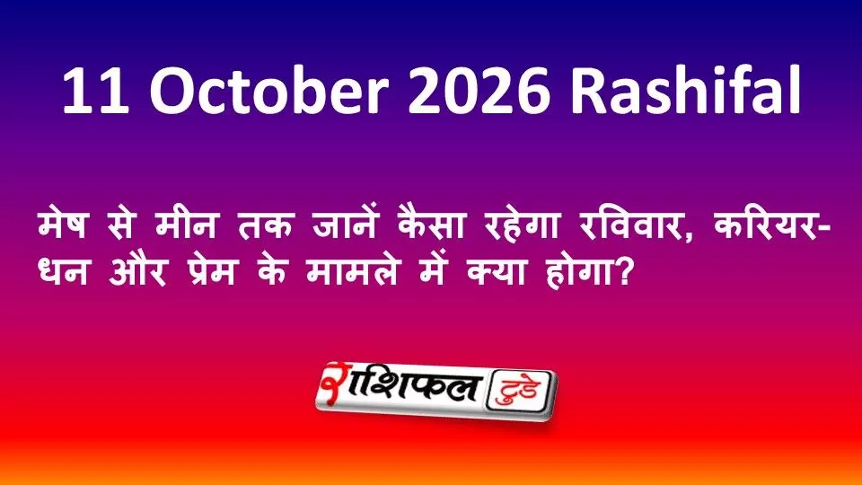 11 October 2026 Rashifal: मेष से मीन तक जानें कैसा रहेगा रविवार, करियर-धन और प्रेम के मामले में क्या होगा? 11 October 2026 Rashifal: मेष से मीन तक जानें कैसा रहेगा रविवार, करियर-धन और प्रेम के मामले में क्या होगा?