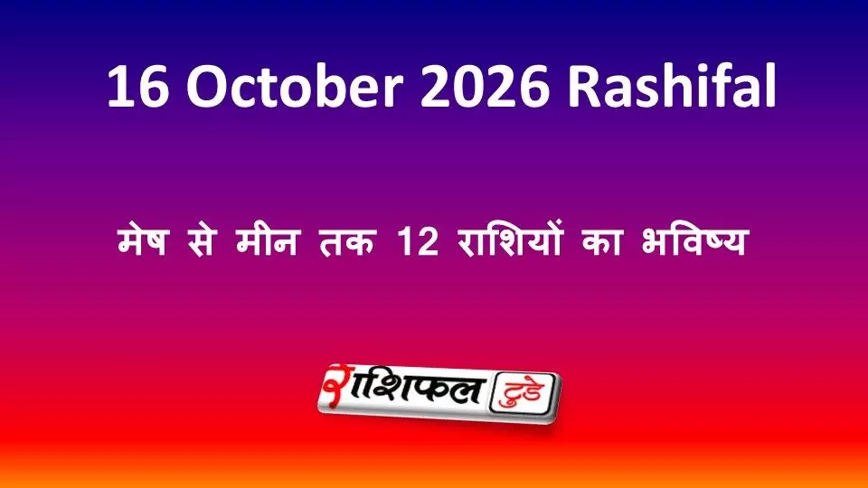 16 अक्टूबर 2026 राशिफल: Aaj Ka Rashifal, मेष से मीन तक 12 राशियों का भविष्य 16 अक्टूबर 2026 राशिफल: Aaj Ka Rashifal, मेष से मीन तक 12 राशियों का भविष्य