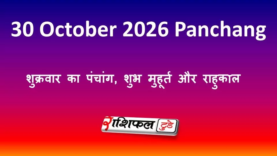 Aaj Ka Panchang 30 October 2026: शुक्रवार का पंचांग, शुभ मुहूर्त और राहुकाल Aaj Ka Panchang 30 October 2026: शुक्रवार का पंचांग, शुभ मुहूर्त और राहुकाल